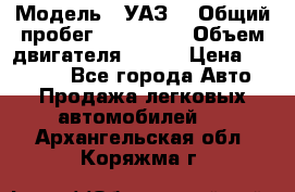  › Модель ­ УАЗ  › Общий пробег ­ 100 000 › Объем двигателя ­ 100 › Цена ­ 95 000 - Все города Авто » Продажа легковых автомобилей   . Архангельская обл.,Коряжма г.